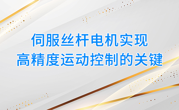伺服丝杆电机：实现高精度运动控制的关键